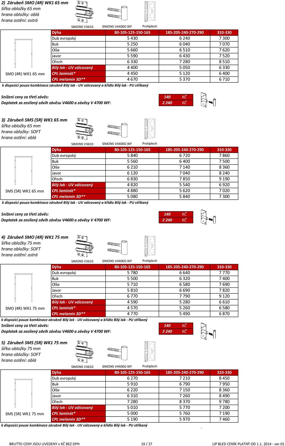 510 6 330 6 400 6 710 k dispozici pouze kombinace zárubně Bílý lak - UV válcovaný a křídlo Bílý lak - PU stříkaný Snížení ceny za třetí závěs: 140 KČ Doplatek za zesílený zdvih závěsu V4600 a závěsy