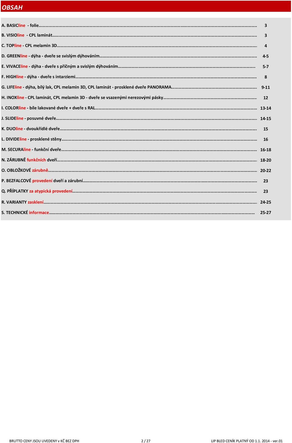 INOXline - CPL laminát, CPL melamin 3D - dveře se vsazenými nerezovými pásky.12 I. COLORline - bíle lakované dveře + dveře s RAL 13-14 J. SLIDEline - posuvné dveře 14-15 K. DUOline - dvoukřídlé dveře.