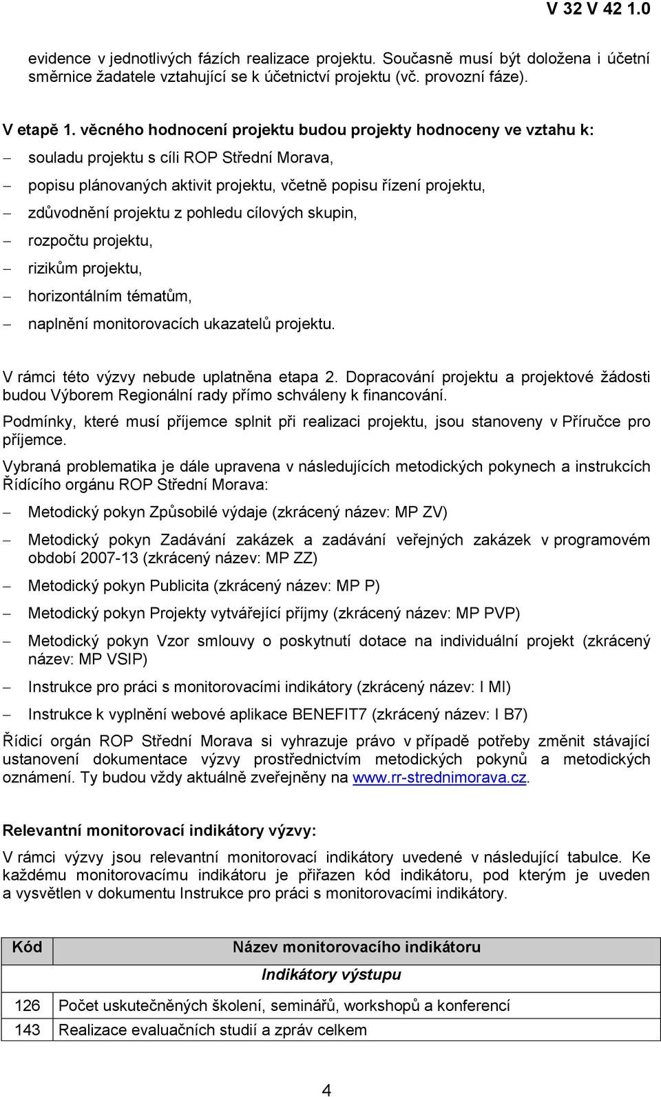 pohledu cílových skupin, rozpočtu projektu, rizikům projektu, horizontálním tématům, naplnění monitorovacích ukazatelů projektu. V rámci této výzvy nebude uplatněna etapa 2.