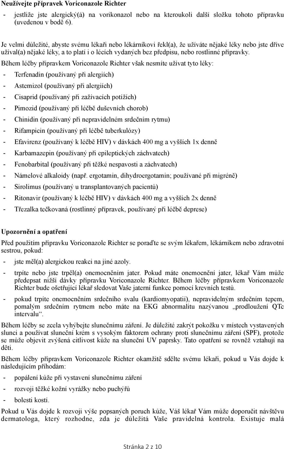 Během léčby přípravkem Voriconazole Richter však nesmíte užívat tyto léky: - Terfenadin (používaný při alergiích) - Astemizol (používaný při alergiích) - Cisaprid (používaný při zažívacích potížích)