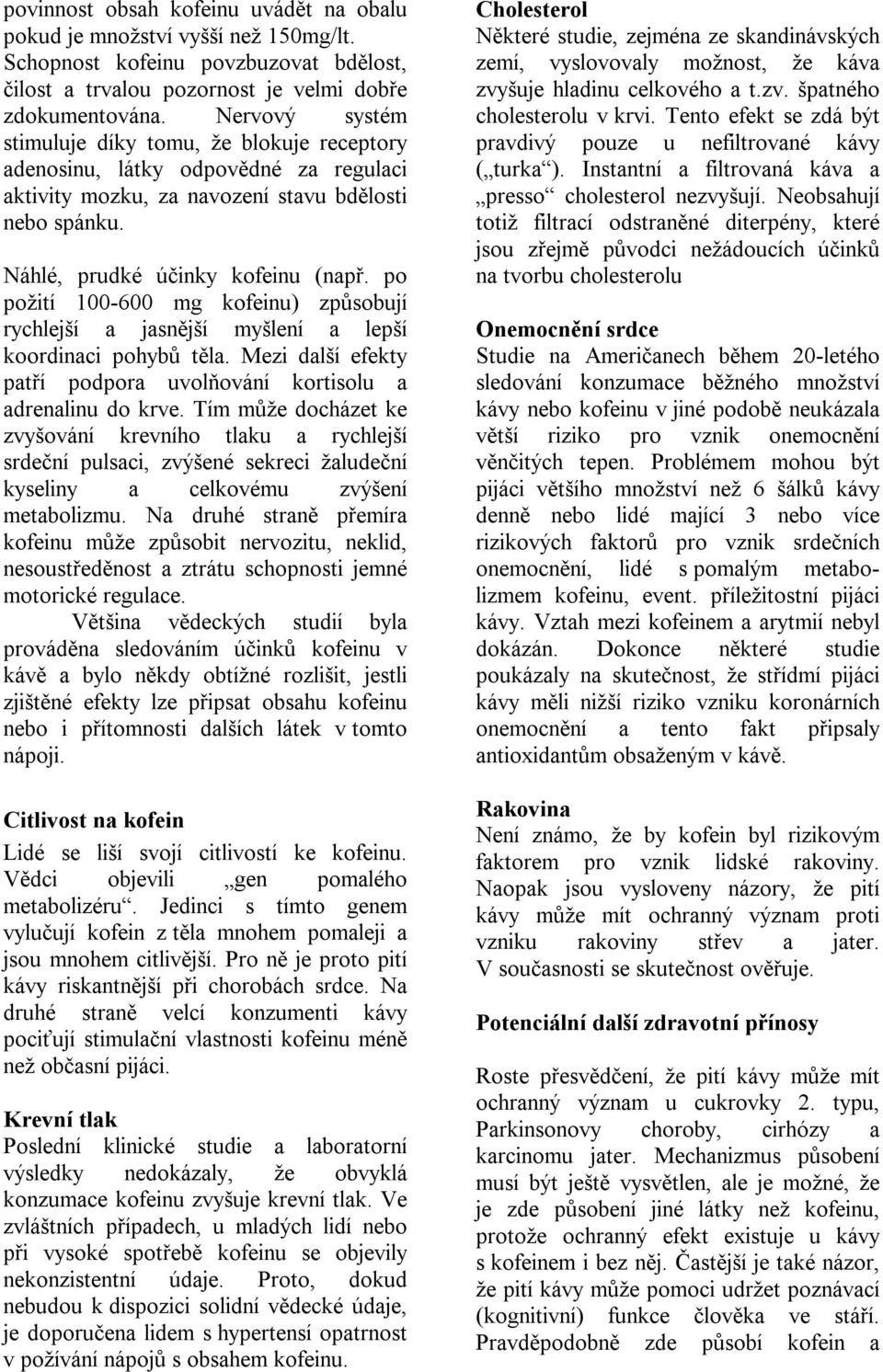 po požití 100-600 mg kofeinu) způsobují rychlejší a jasnější myšlení a lepší koordinaci pohybů těla. Mezi další efekty patří podpora uvolňování kortisolu a adrenalinu do krve.
