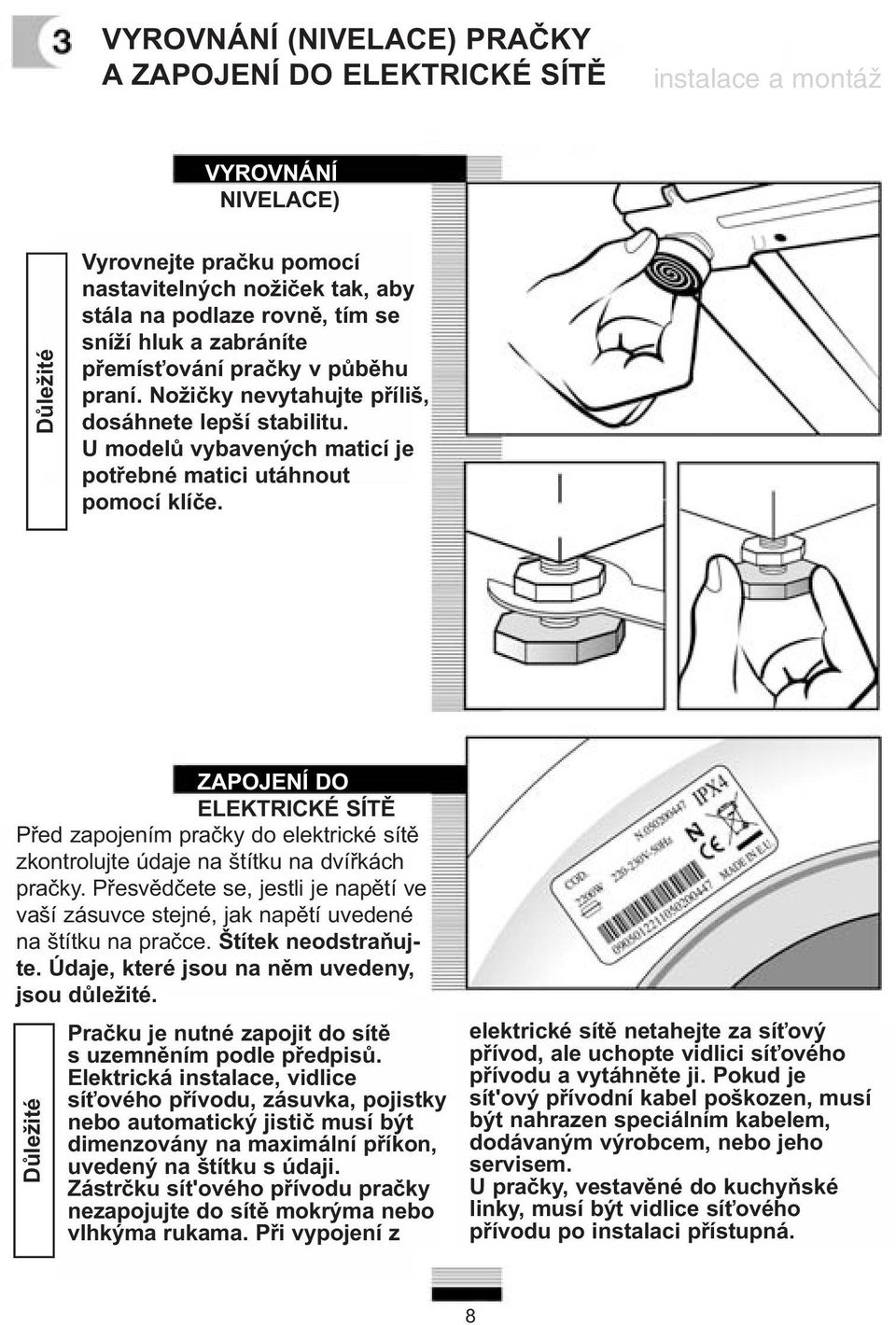 ZAPOJENÍ DO ELEKTRICKÉ SÍTĚ Před zapojením pračky do elektrické sítě zkontrolujte údaje na štítku na dvířkách pračky.