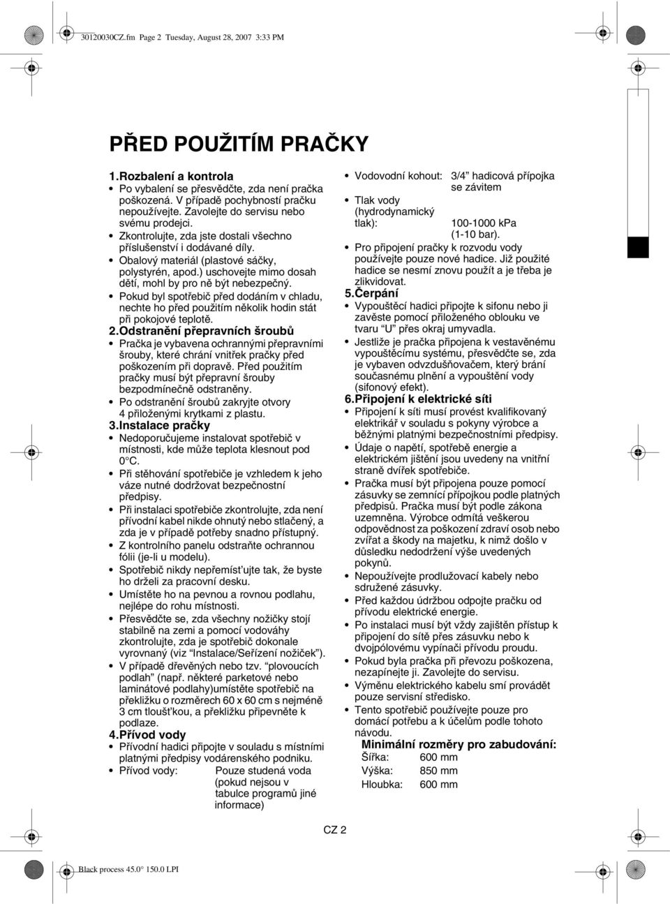 ) uschovejte mimo dosah dětí, mohl by pro ně být nebezpečný. Pokud byl spotřebič před dodáním v chladu, nechte ho před použitím několik hodin stát při pokojové teplotě. 2.