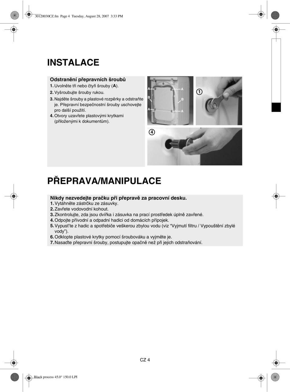 A B A A B A 1 4 PŘEPRAVA/MANIPULACE Nikdy nezvedejte pračku při přepravě za pracovní desku. 1.Vytáhněte zástrčku ze zásuvky. 2.Zavřete vodovodní kohout. 3.