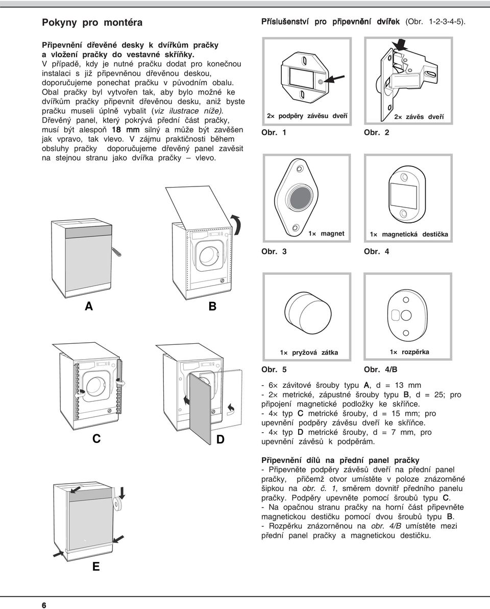 Obal pračky byl vytvořen tak, aby bylo možné ke dvířkům pračky připevnit dřevěnou desku, aniž byste pračku museli úplně vybalit (viz ilustrace níže).