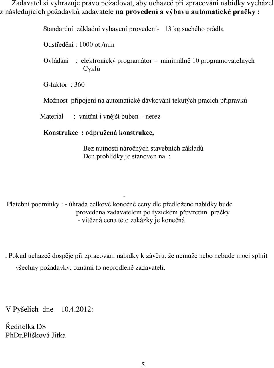 /min Ovládání : elektronický programátor minimálně 10 programovatelných Cyklů G-faktor : 360 Možnost připojení na automatické dávkování tekutých pracích přípravků Materiál : vnitřní i vnější buben