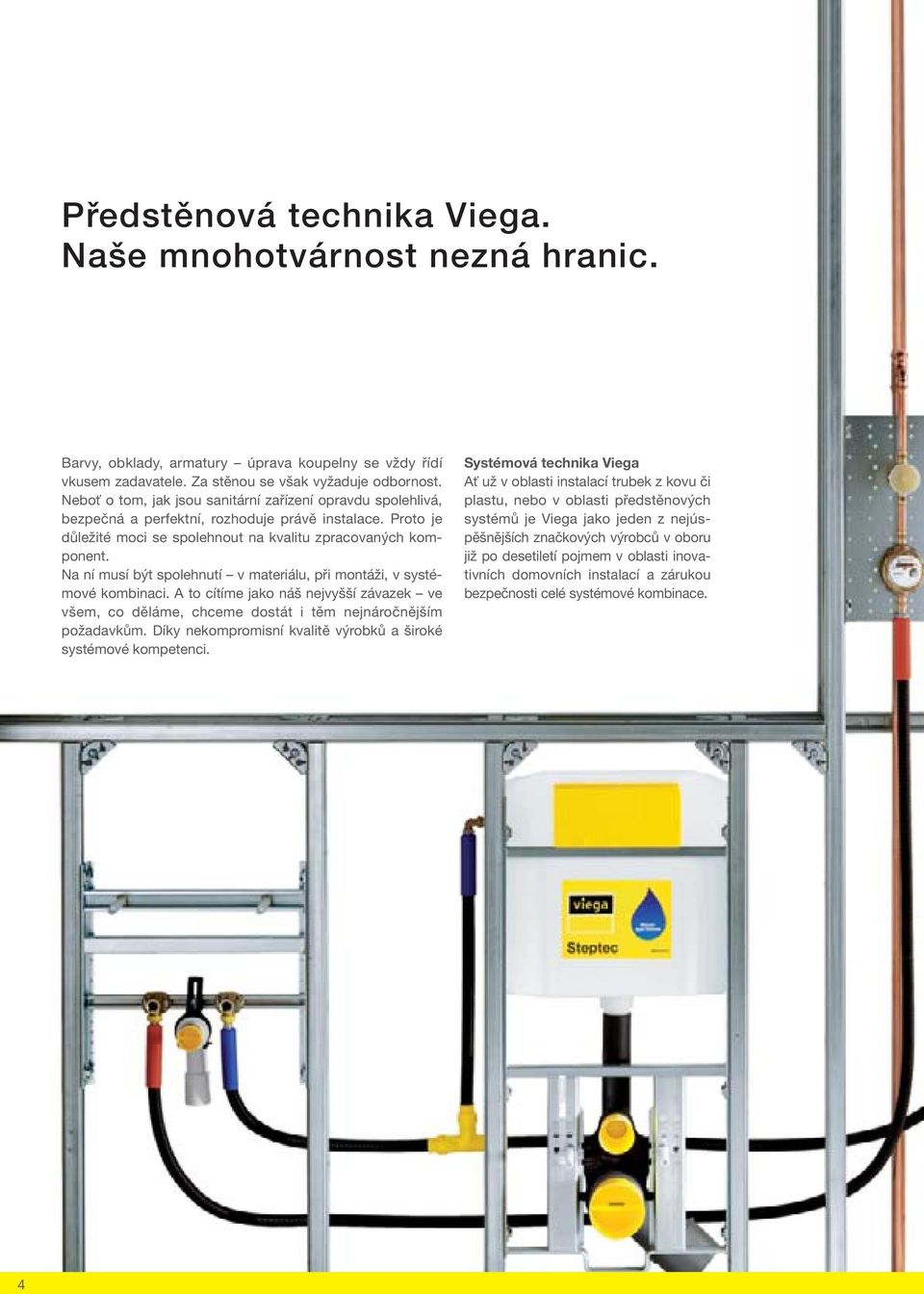 Na ní musí být spolehnutí v materiálu, při montáži, v systémové kombinaci. A to cítíme jako náš nejvyšší závazek ve všem, co děláme, chceme dostát i těm nejnáročnějším požadavkům.