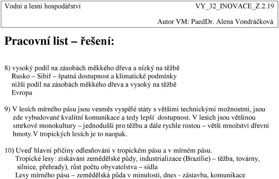 V lesích jsou většinou smrkové monokultury jednodušší pro těžbu a dále rychle rostou větší množství dřevní hmoty.v tropických lesích je to naopak.