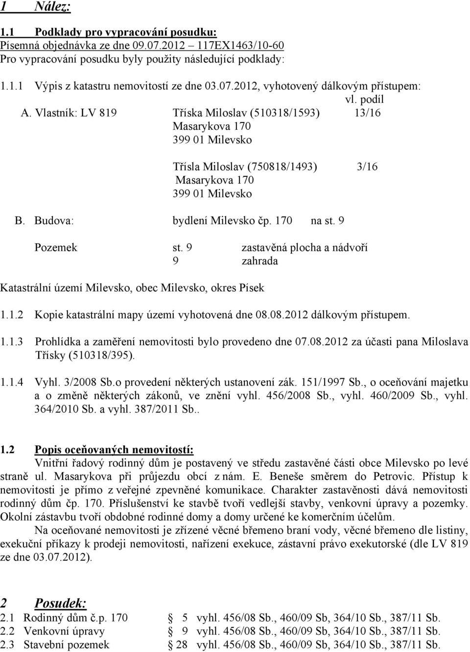 Vlastník: LV 819 Tříska Miloslav (510318/1593) 13/16 Masarykova 170 399 01 Milevsko Třísla Miloslav (750818/1493) 3/16 Masarykova 170 399 01 Milevsko B. Budova: bydlení Milevsko čp. 170 na st.