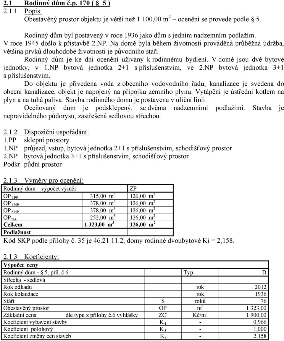 Rodinný dům je ke dni ocenění užívaný k rodinnému bydlení. V domě jsou dvě bytové jednotky, v 1.NP bytová jednotka 2+1 s příslušenstvím, ve 2.NP bytová jednotka 3+1 s příslušenstvím.