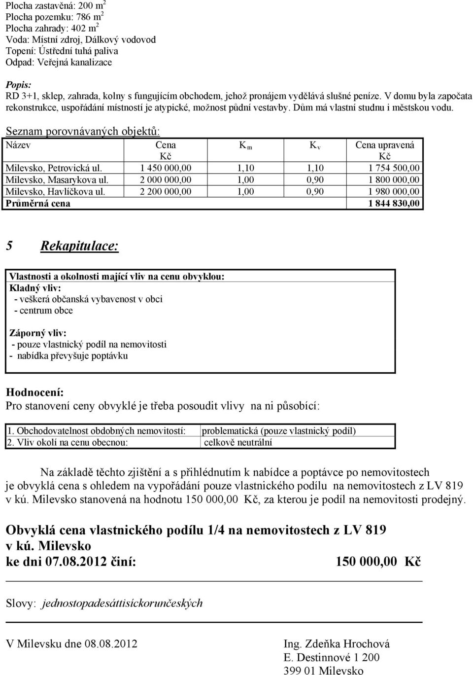 Seznam porovnávaných objektů: Název Cena K m K v Cena upravená Milevsko, Petrovická ul. 1 450 000,00 1,10 1,10 1 754 500,00 Milevsko, Masarykova ul.