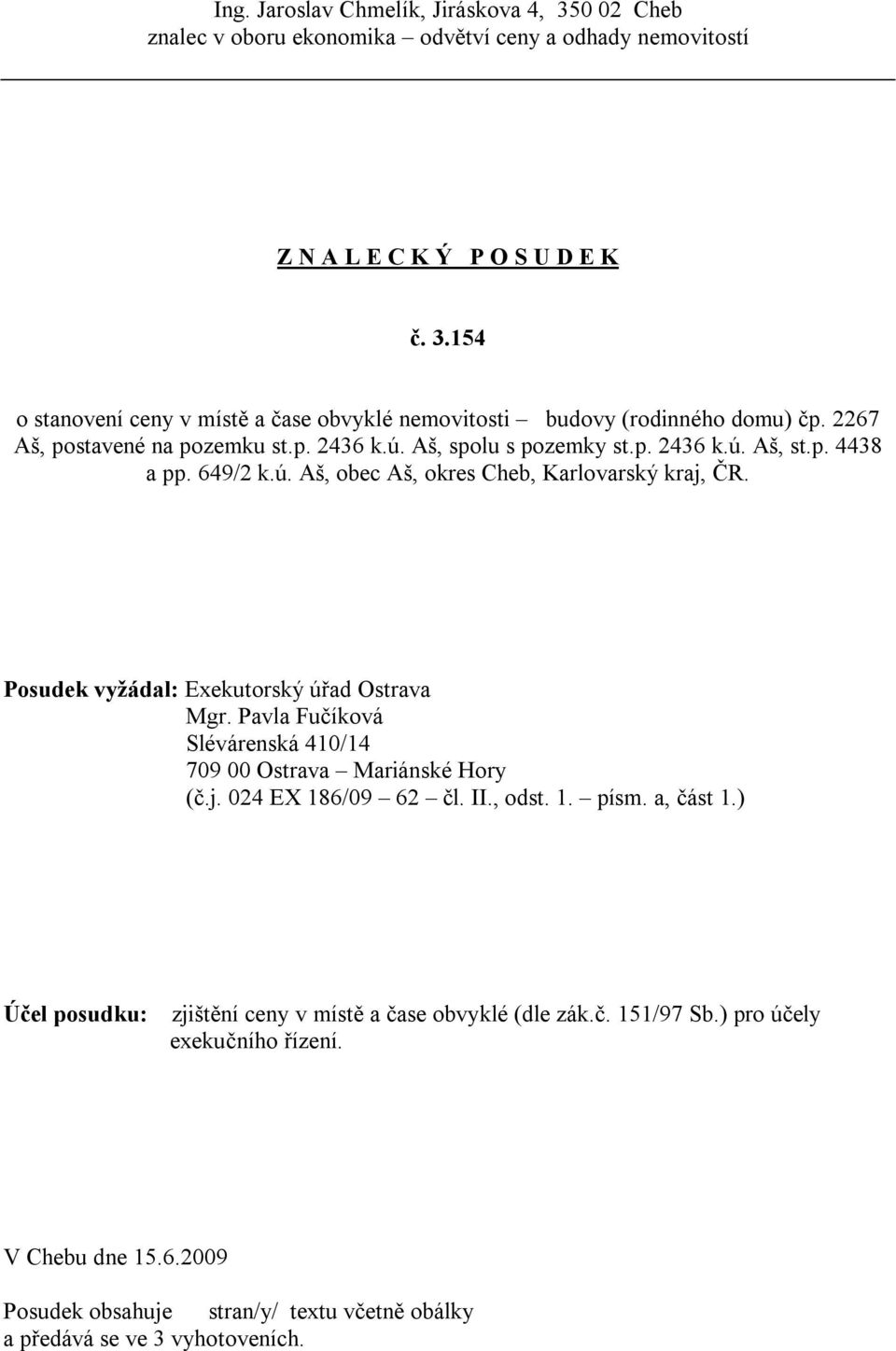 Posudek vyžádal: Exekutorský úřad Ostrava Mgr. Pavla Fučíková Slévárenská 410/14 709 00 Ostrava Mariánské Hory (č.j. 024 EX 186/09 62 čl. II., odst. 1. písm. a, část 1.