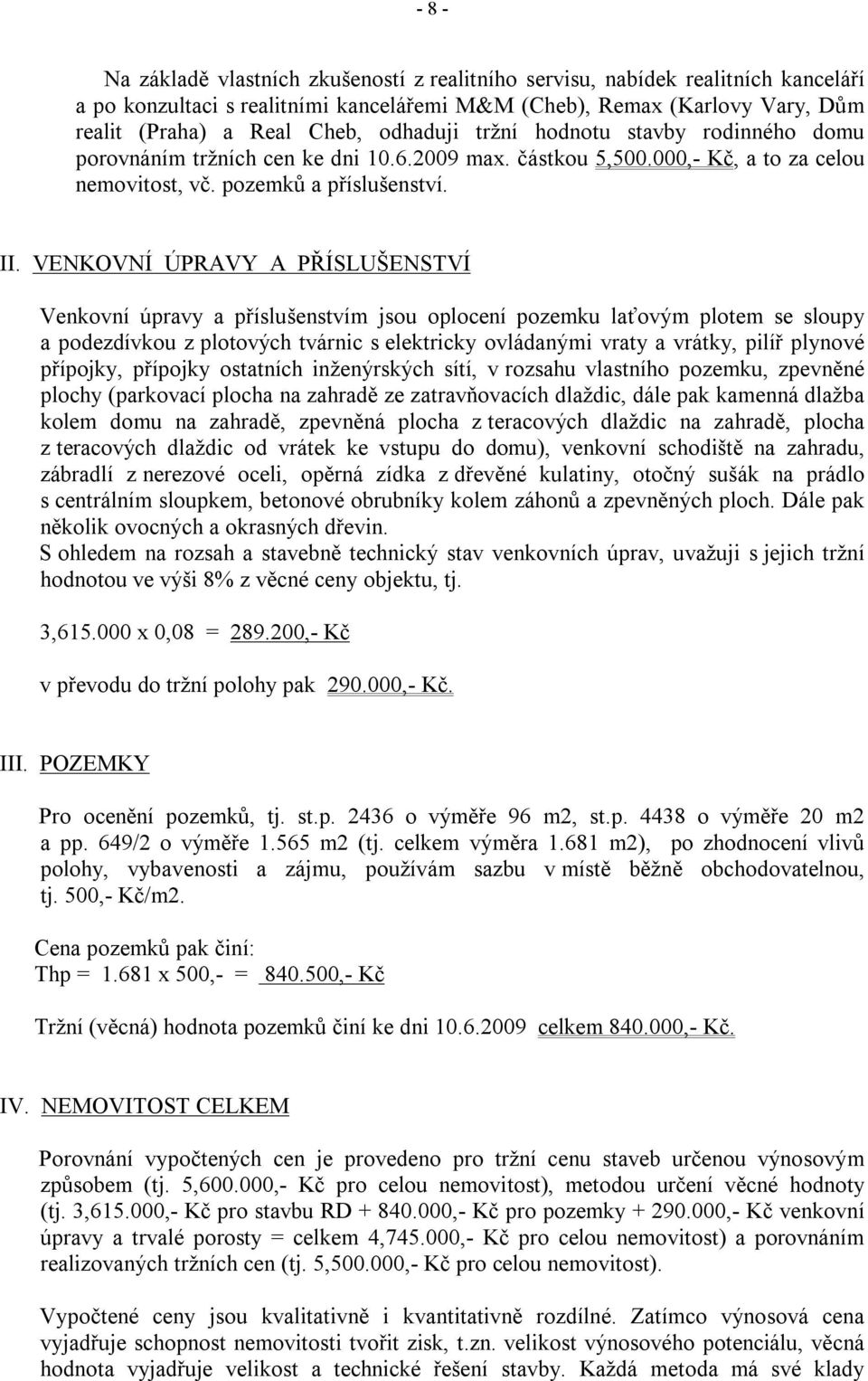 VENKOVNÍ ÚPRAVY A PŘÍSLUŠENSTVÍ Venkovní úpravy a příslušenstvím jsou oplocení pozemku laťovým plotem se sloupy a podezdívkou z plotových tvárnic s elektricky ovládanými vraty a vrátky, pilíř plynové