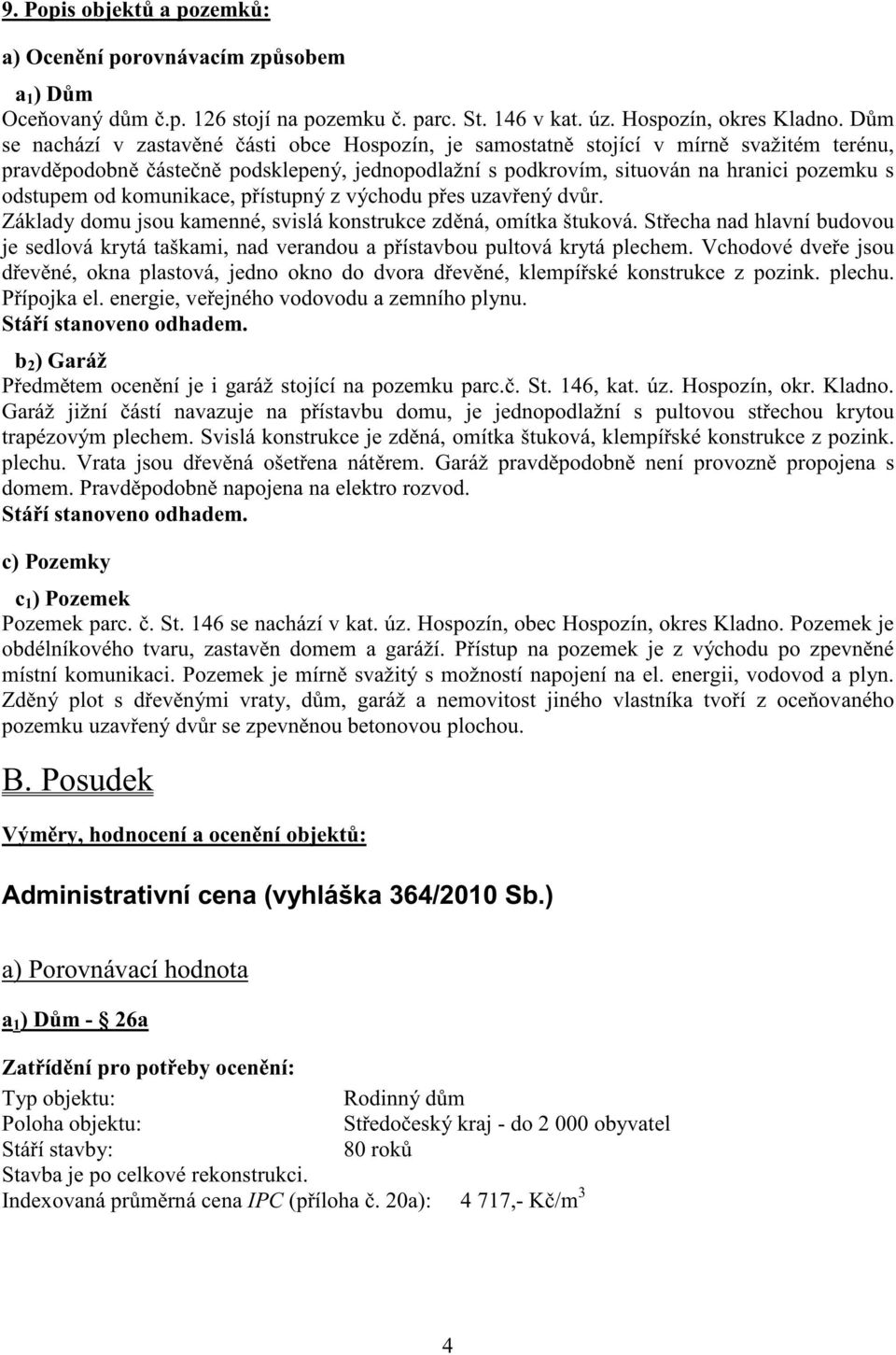 komunikace, p ístupný z východu p es uzav ený dv r. Základy domu jsou kamenné, svislá konstrukce zd ná, omítka štuková.