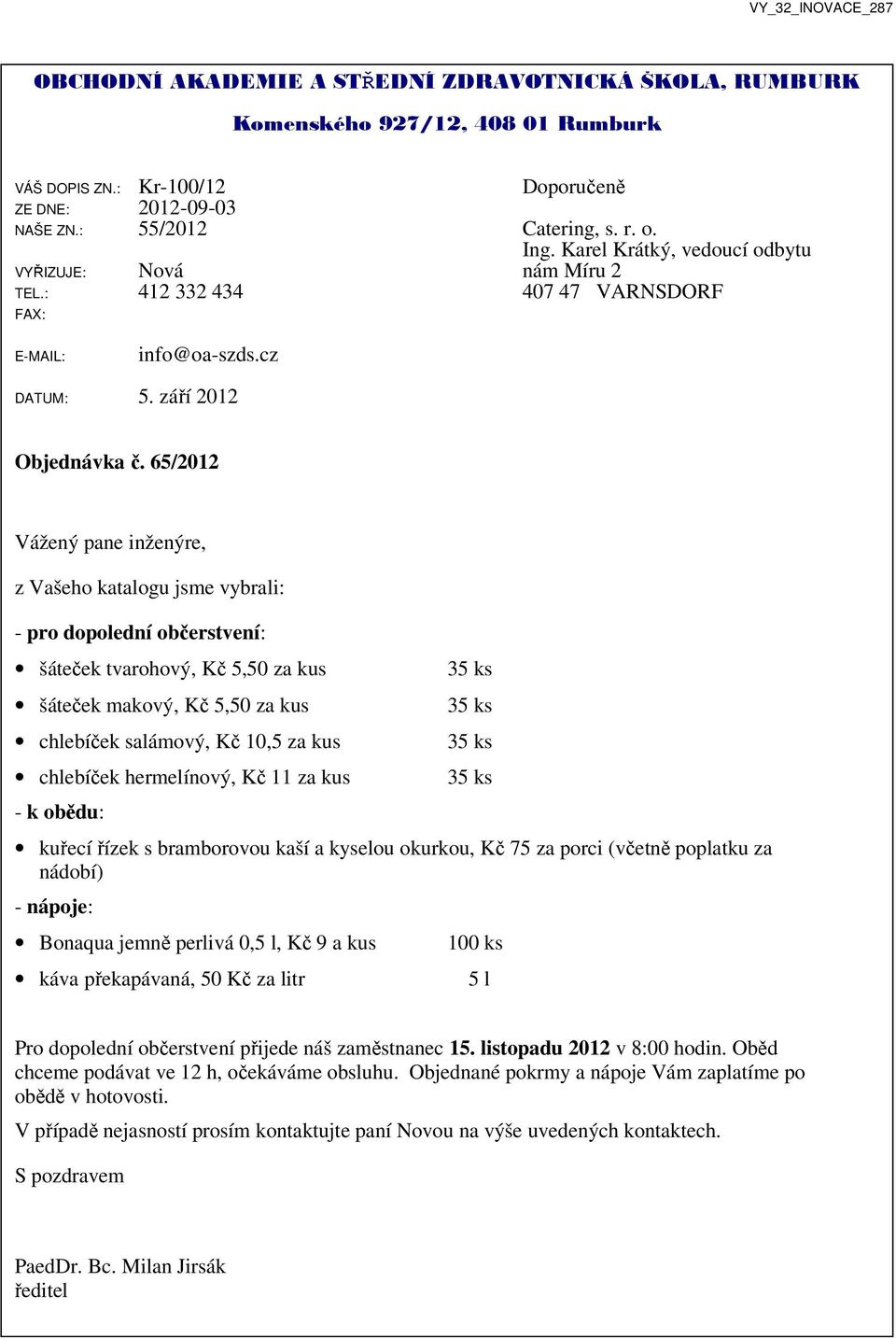 65/2012 Vážený pane inženýre, z Vašeho katalogu jsme vybrali: - pro dopolední občerstvení: šáteček tvarohový, Kč 5,50 za kus šáteček makový, Kč 5,50 za kus chlebíček salámový, Kč 10,5 za kus