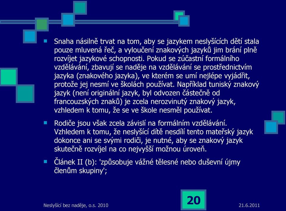 Například tuniský znakový jazyk (není originální jazyk, byl odvozen částečně od francouzských znaků) je zcela nerozvinutý znakový jazyk, vzhledem k tomu, že se ve škole nesměl používat.