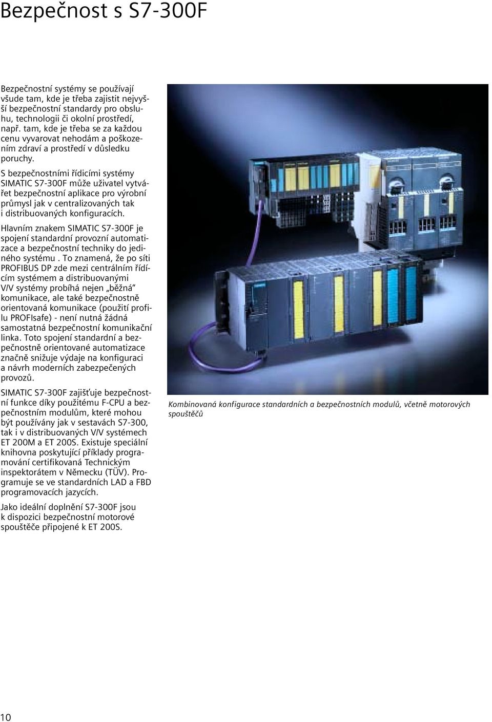 S bezpečnostními řídicími systémy SIMATIC S7-300F může uživatel vytvářet bezpečnostní aplikace pro výrobní průmysl jak v centralizovaných tak i distribuovaných konfiguracích.
