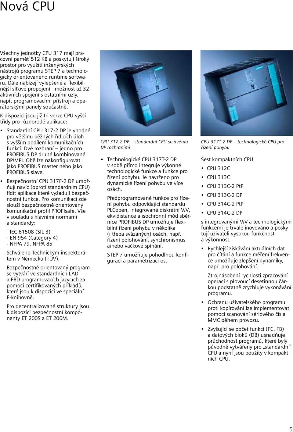 K dispozici jsou již tři verze CPU vyšší třídy pro různorodé aplikace: Standardní CPU 317-2 DP je vhodné pro většinu běžných řídicích úloh s vyšším podílem komunikačních funkcí.