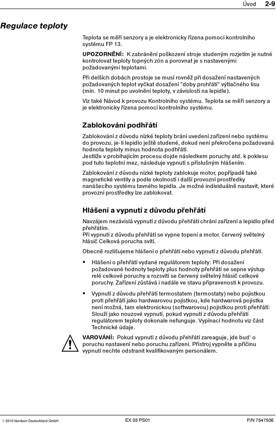 Při delších dobách prostoje se musí rovněžpři dosažení nastavených požadovaných teplot vyčkat dosažení doby prohřátí výtlačného lisu (min. 0 minut po uvolnění teploty, v závislosti na lepidle).
