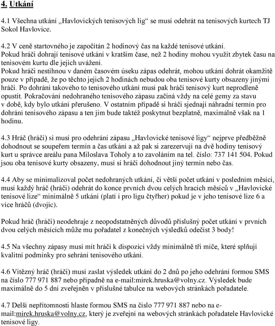 Pokud hráči nestihnou v daném časovém úseku zápas odehrát, mohou utkání dohrát okamžitě pouze v případě, že po těchto jejich 2 hodinách nebudou oba tenisové kurty obsazeny jinými hráči.