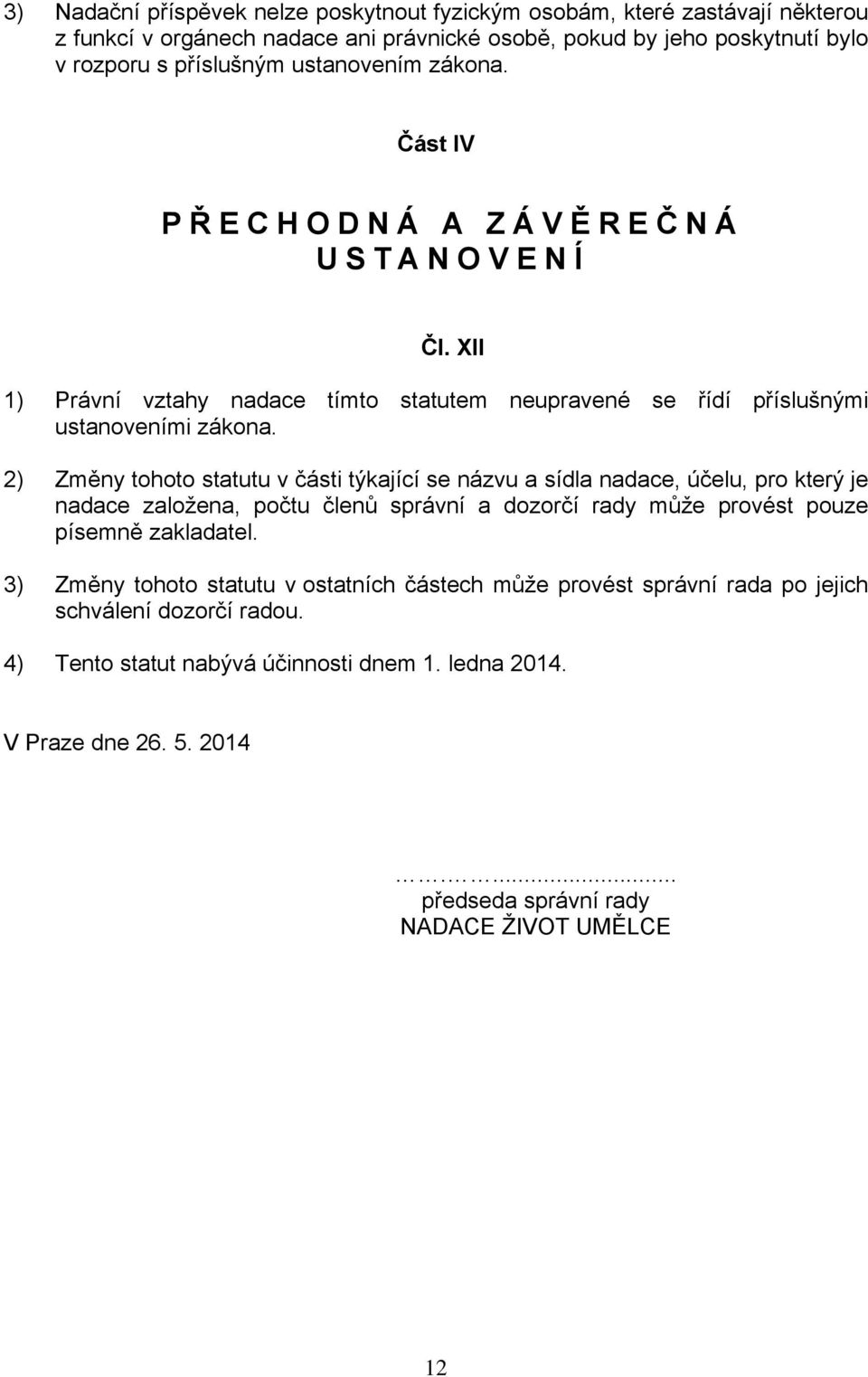 2) Změny tohoto statutu v části týkající se názvu a sídla nadace, účelu, pro který je nadace založena, počtu členů správní a dozorčí rady může provést pouze písemně zakladatel.