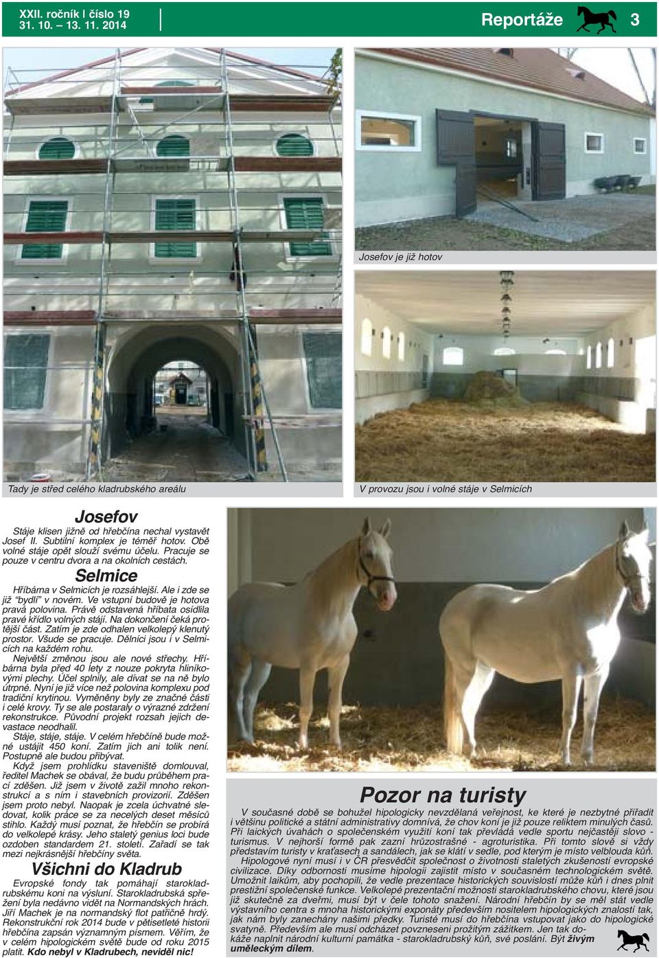 Ve vstupní budově je hotova pravá polovina. Právě odstavená hříbata osídlila pravé křídlo volných stájí. Na dokončení čeká protější část. Zatím je zde odhalen velkolepý klenutý prostor.
