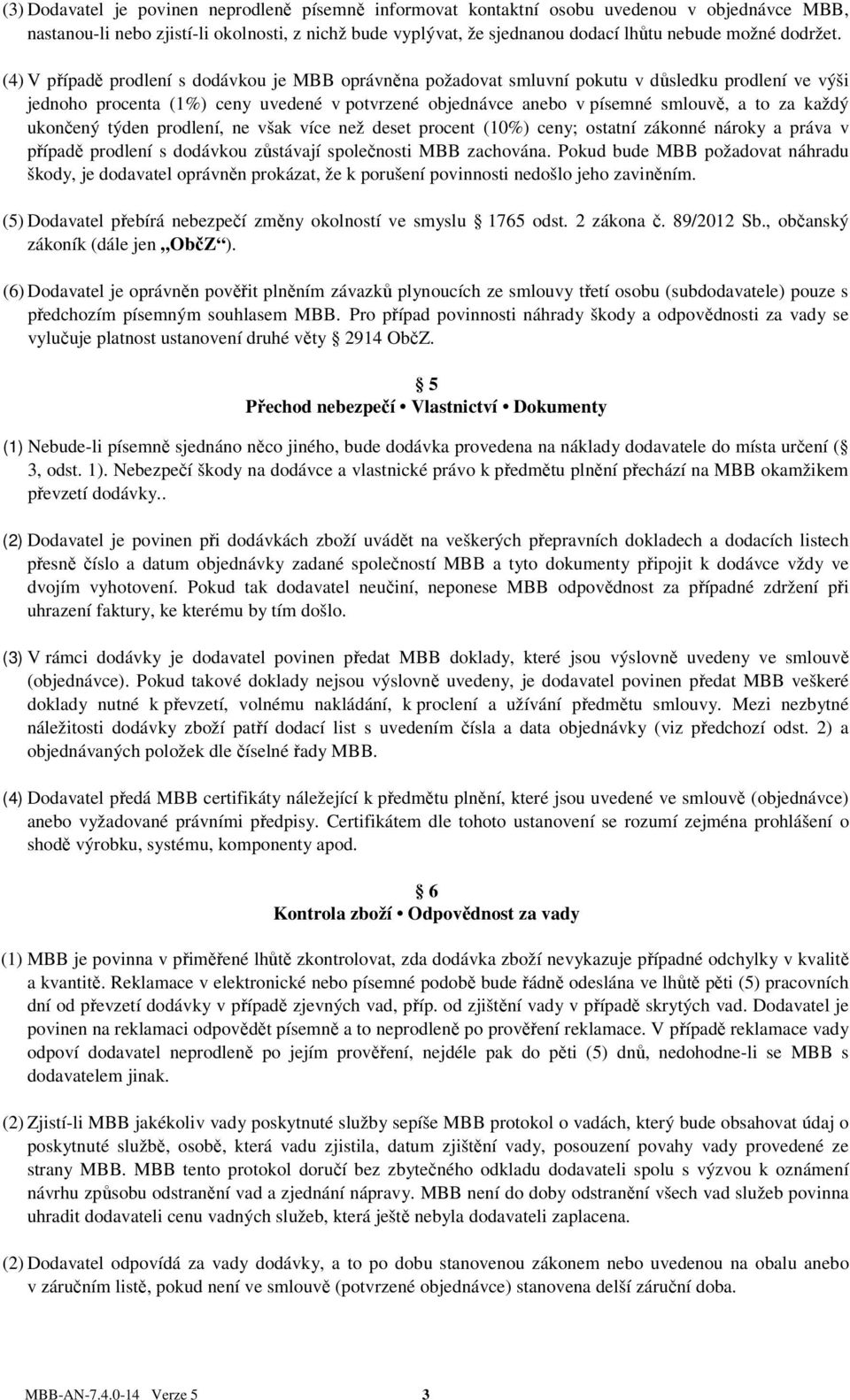 (4) V případě prodlení s dodávkou je MBB oprávněna požadovat smluvní pokutu v důsledku prodlení ve výši jednoho procenta (1%) ceny uvedené v potvrzené objednávce anebo v písemné smlouvě, a to za