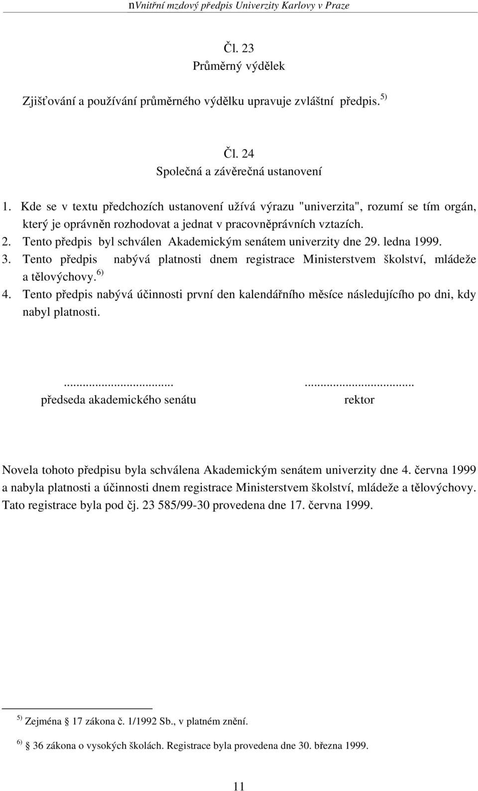 Tento předpis byl schválen Akademickým senátem univerzity dne 29. ledna 1999. 3. Tento předpis nabývá platnosti dnem registrace Ministerstvem školství, mládeže a tělovýchovy. 6) 4.