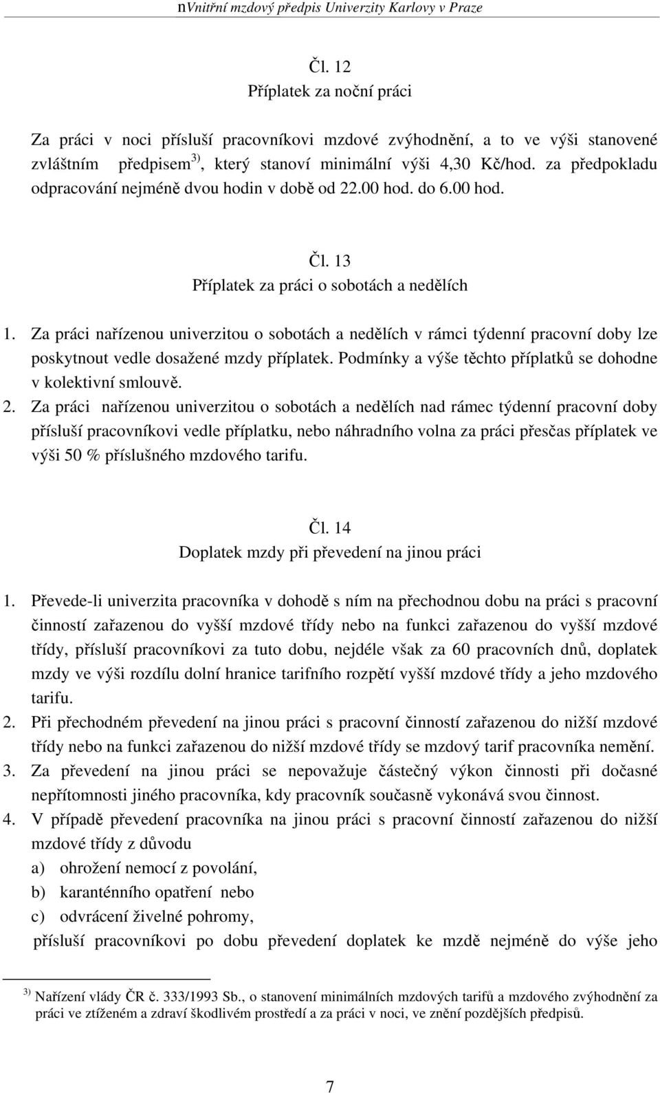 Za práci nařízenou univerzitou o sobotách a nedělích v rámci týdenní pracovní doby lze poskytnout vedle dosažené mzdy příplatek. Podmínky a výše těchto příplatků se dohodne v kolektivní smlouvě. 2.