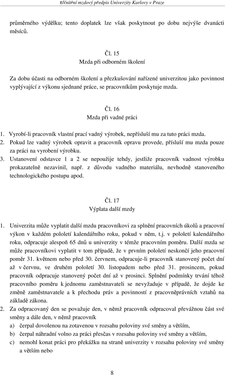 16 Mzda při vadné práci 1. Vyrobí-li pracovník vlastní prací vadný výrobek, nepřísluší mu za tuto práci mzda. 2.