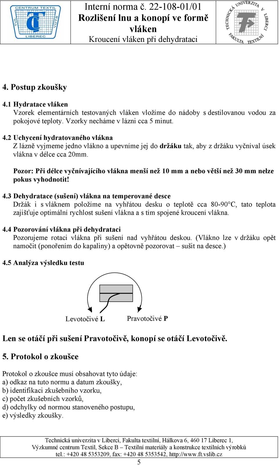 3 Dehydratace (sušení) vlákna na temperované desce Držák i s vláknem položíme na vyhřátou desku o teplotě cca 80-90 C, tato teplota zajišťuje optimální rychlost sušení vlákna a s tím spojené kroucení