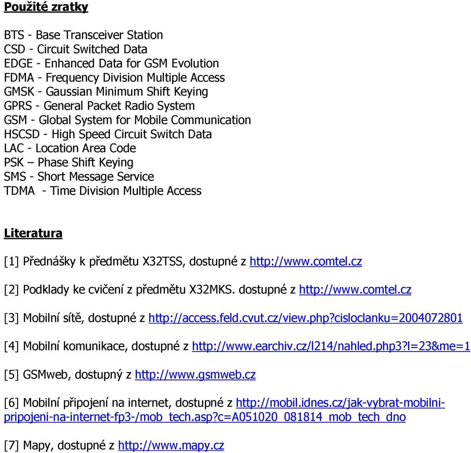 Division Multiple Access Literatura [1] Přednášky k předmětu X32TSS, dostupné z http://www.comtel.cz [2] Podklady ke cvičení z předmětu X32MKS. dostupné z http://www.comtel.cz [3] Mobilní sítě, dostupné z http://access.