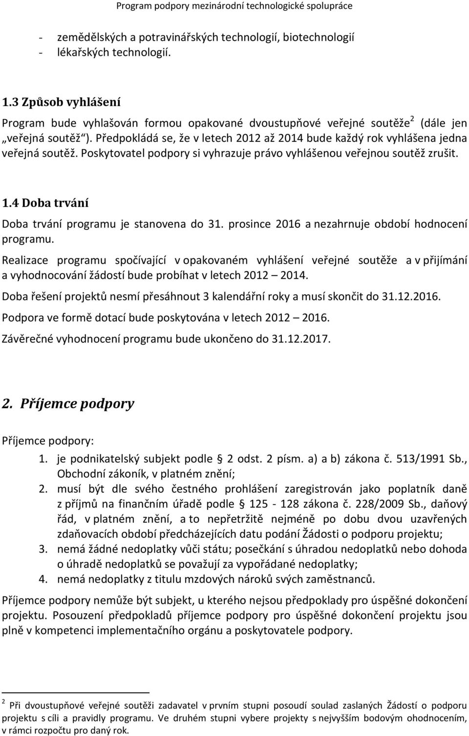 Předpokládá se, že v letech 2012 až 2014 bude každý rok vyhlášena jedna veřejná soutěž. Poskytovatel podpory si vyhrazuje právo vyhlášenou veřejnou soutěž zrušit. 1.