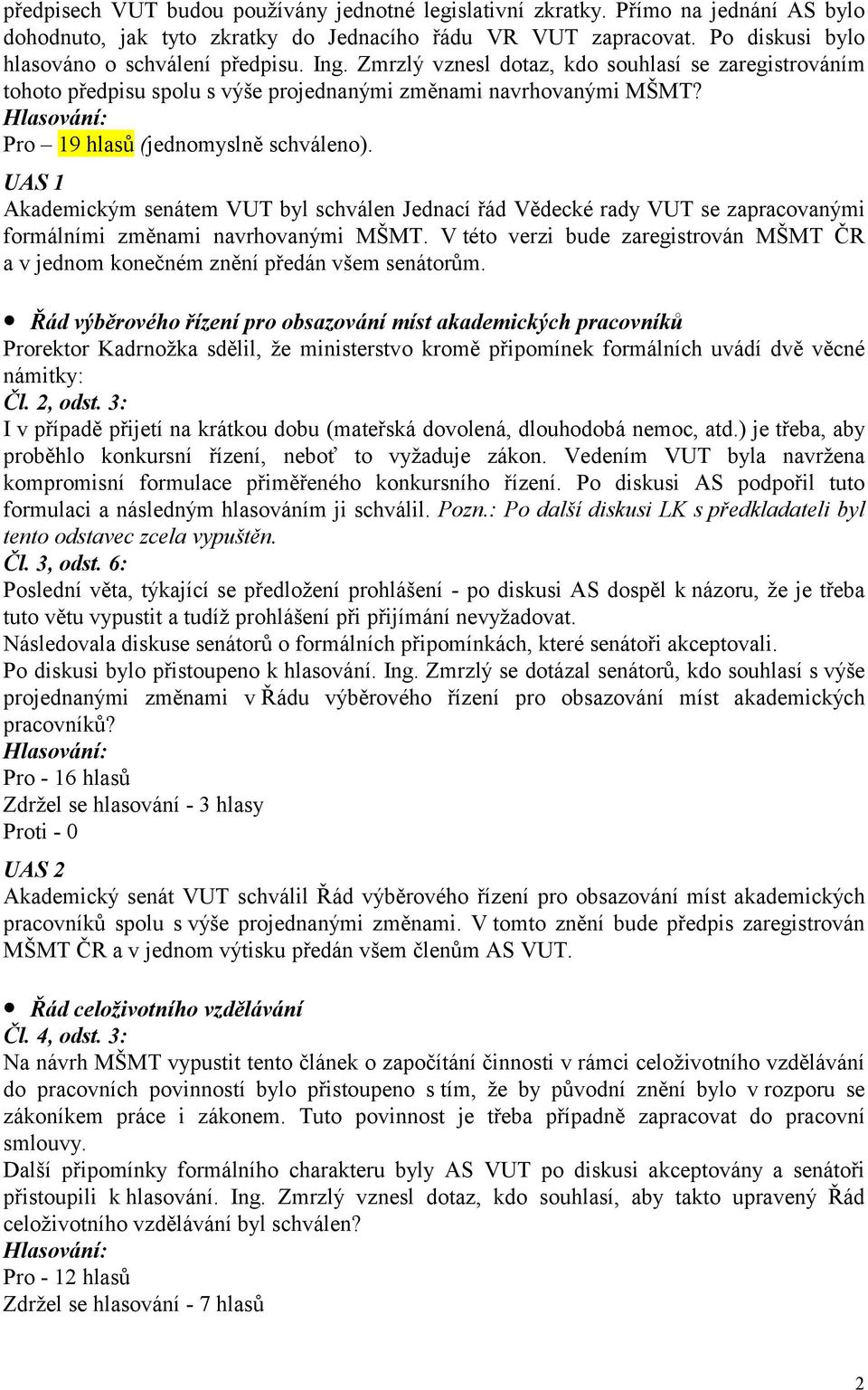 UAS 1 Akademickým senátem VUT byl schválen Jednací řád Vědecké rady VUT se zapracovanými formálními změnami navrhovanými MŠMT.