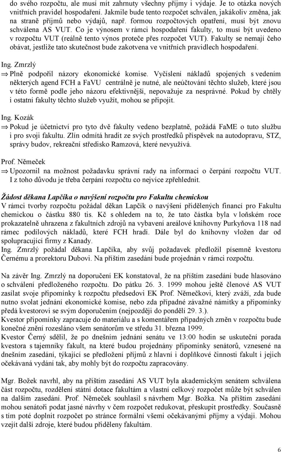 Co je výnosem v rámci hospodaření fakulty, to musí být uvedeno v rozpočtu VUT (reálně tento výnos proteče přes rozpočet VUT).