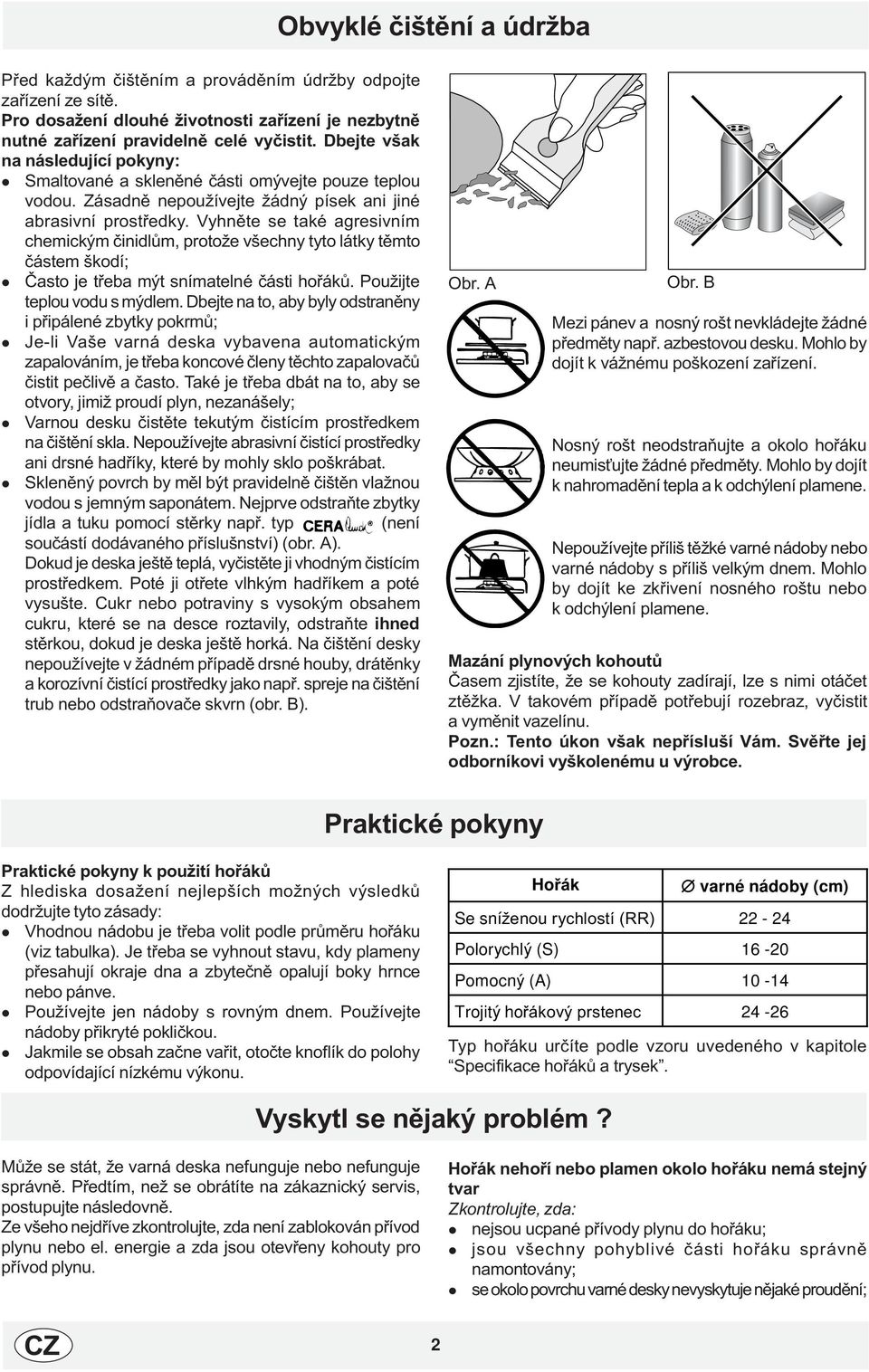 Vyhnìte se také agresivním chemickým èinidùm, protože všechny tyto átky tìmto èástem škodí; Èasto je tøeba mýt snímatené èásti hoøákù. Použijte tepou vodu s mýdem.