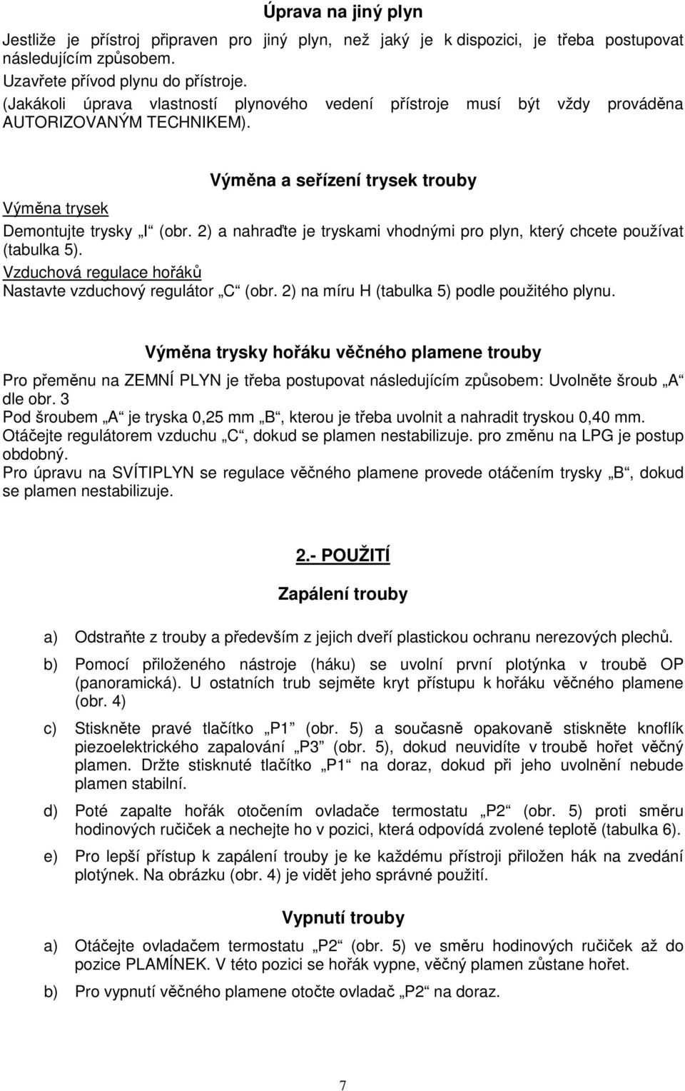 2) a nahraďte je tryskami vhodnými pro plyn, který chcete používat (tabulka 5). Vzduchová regulace hořáků Nastavte vzduchový regulátor C (obr. 2) na míru H (tabulka 5) podle použitého plynu.