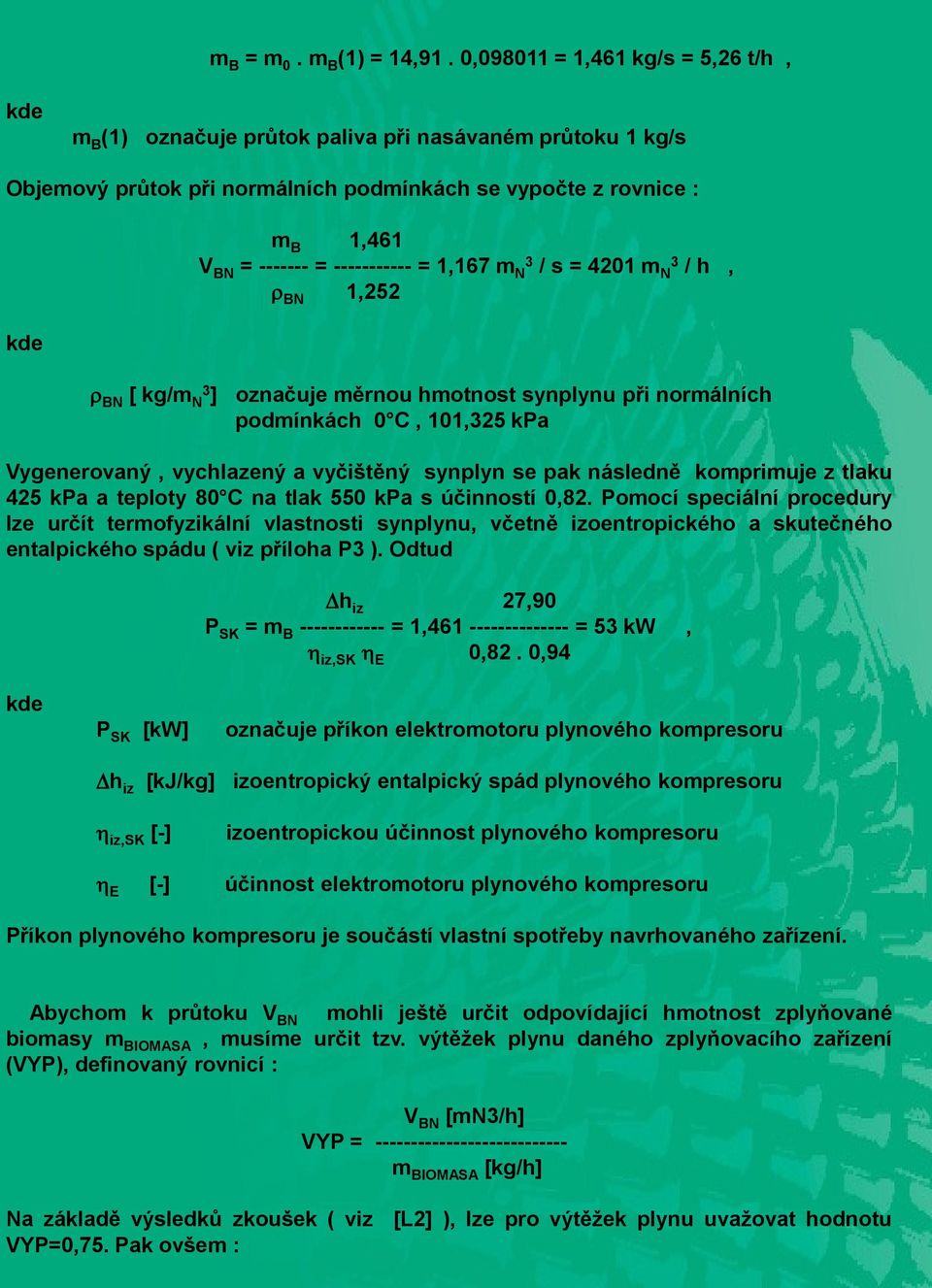 1,167 m N3 / s = 4201 m N3 / h, BN 1,252 BN [ kg/m N3 ] označuje měrnou hmotnost synplynu při normálních podmínkách 0 C, 101,325 kpa Vygenerovaný, vychlazený a vyčištěný synplyn se pak následně