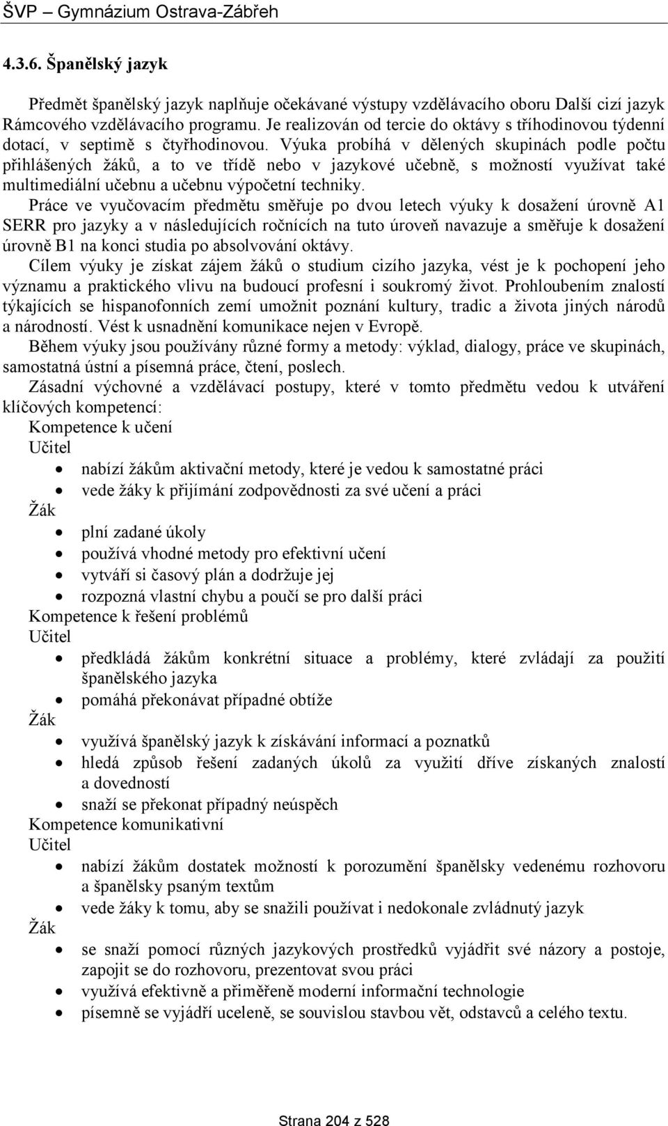 Výuka probíhá v dělených skupinách podle počtu přihlášených žáků, a to ve třídě nebo v jazykové učebně, s možností využívat také multimediální učebnu a učebnu výpočetní techniky.