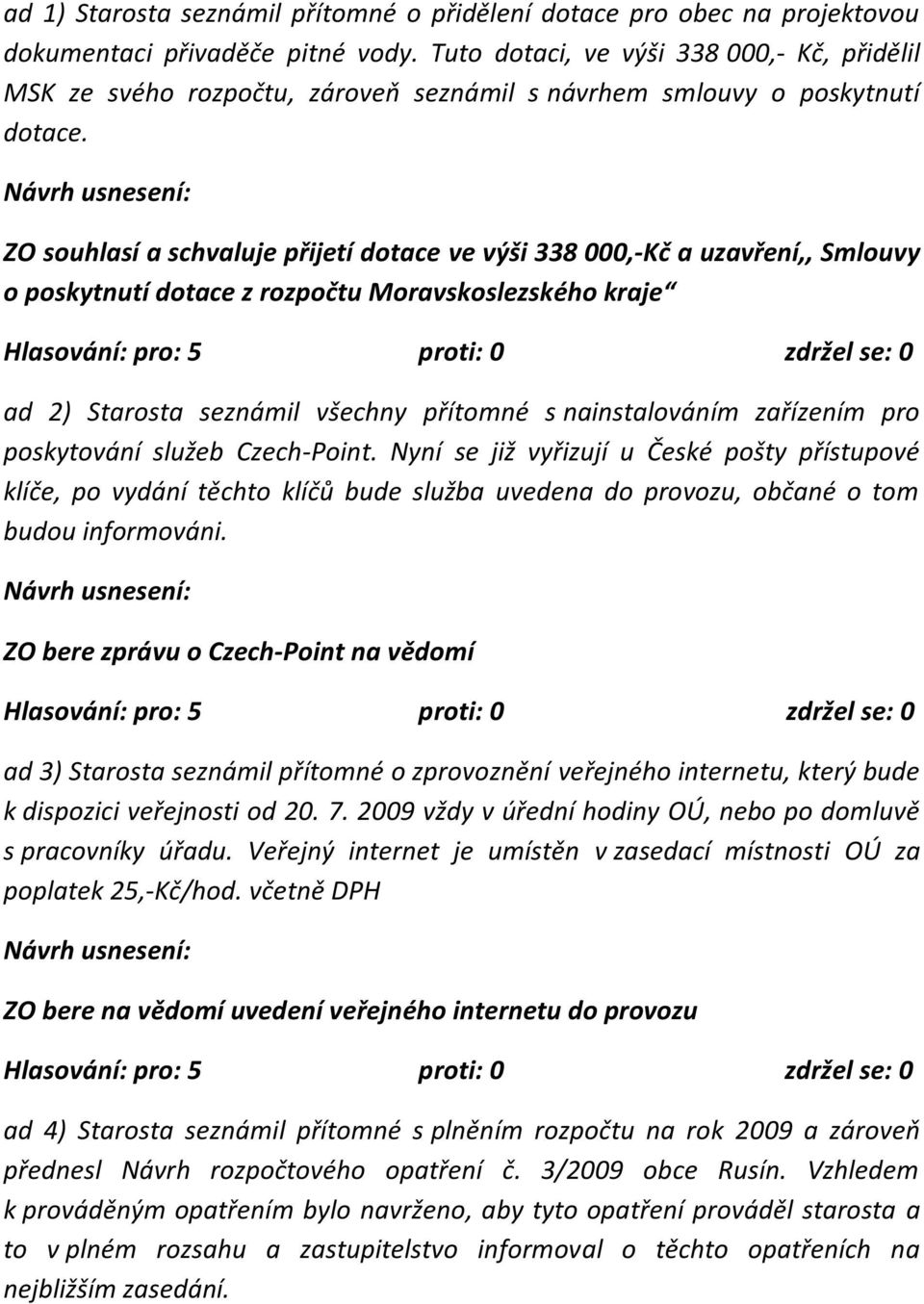 ZO souhlasí a schvaluje přijetí dotace ve výši 338 000,-Kč a uzavření,, Smlouvy o poskytnutí dotace z rozpočtu Moravskoslezského kraje ad 2) Starosta seznámil všechny přítomné s nainstalováním