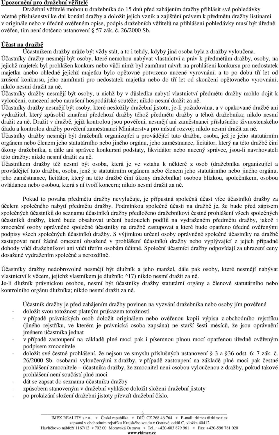 č. 26/2000 Sb. Účast na dražbě Účastníkem dražby může být vždy stát, a to i tehdy, kdyby jiná osoba byla z dražby vyloučena.