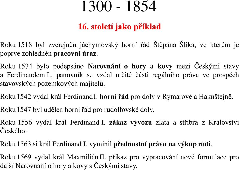 Roku 1542 vydal král Ferdinand I. horní řád pro doly v Rýmařově a Haknštejně. Roku 1547 byl udělen horní řád pro rudolfovské doly. Roku 1556 vydal král Ferdinand I.
