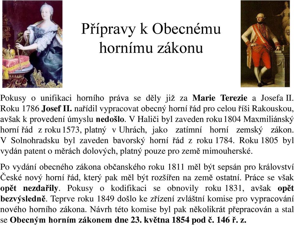 V Haliči byl zaveden roku 1804 Maxmiliánský horní řád z roku 1573, platný v Uhrách, jako zatímní horní zemský zákon. V Solnohradsku byl zaveden bavorský horní řád z roku 1784.