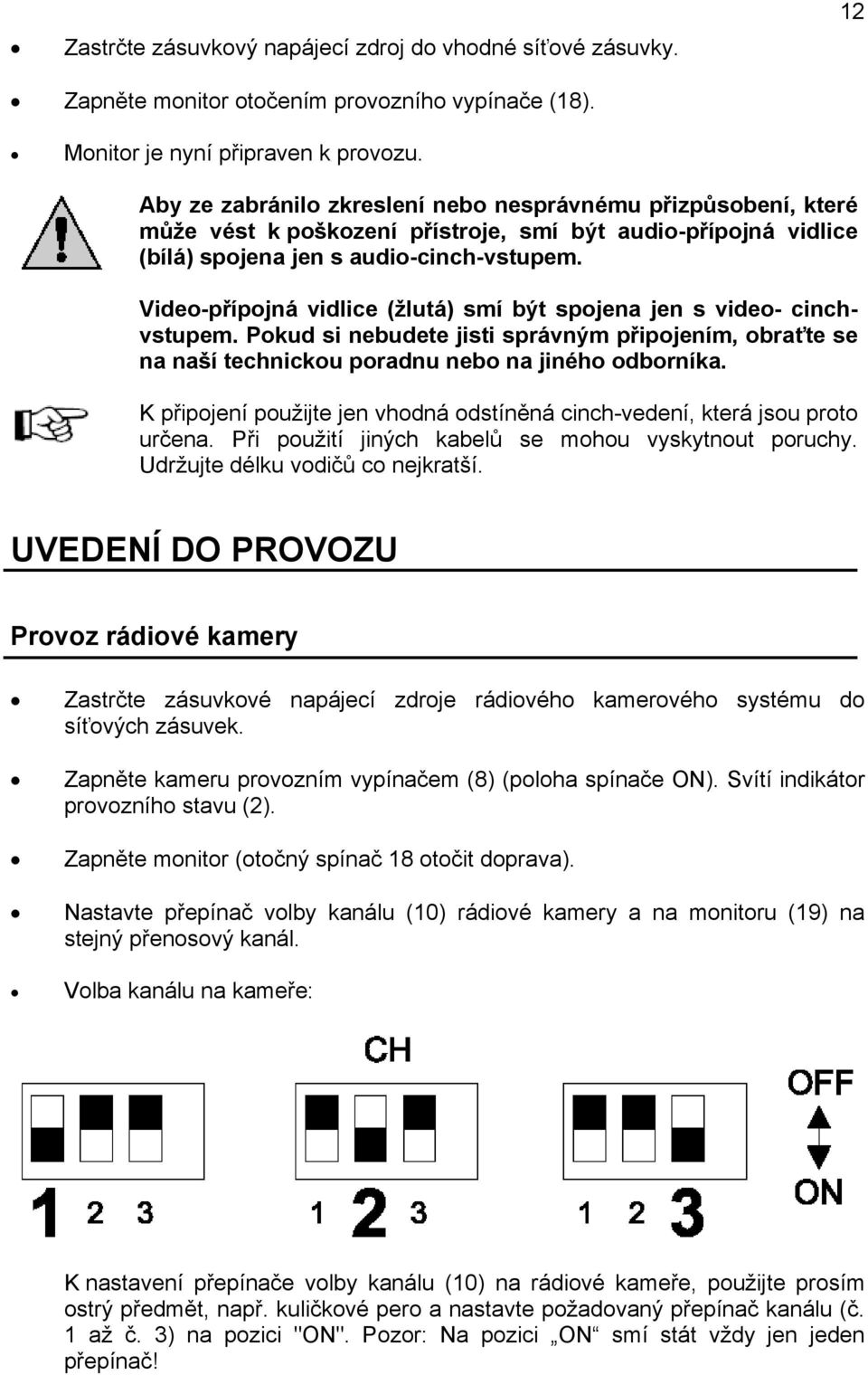 Video-přípojná vidlice (žlutá) smí být spojena jen s video- cinchvstupem. Pokud si nebudete jisti správným připojením, obraťte se na naší technickou poradnu nebo na jiného odborníka.