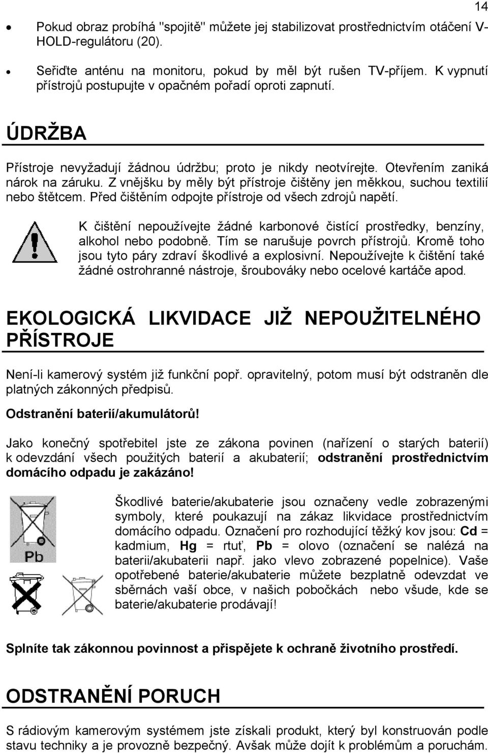 Z vnějšku by měly být přístroje čištěny jen měkkou, suchou textilií nebo štětcem. Před čištěním odpojte přístroje od všech zdrojů napětí.