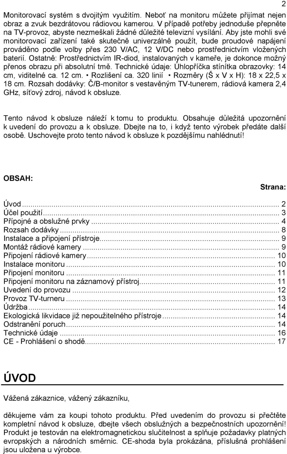 Aby jste mohli své monitorovací zařízení také skutečně univerzálně použít, bude proudové napájení prováděno podle volby přes 230 V/AC, 12 V/DC nebo prostřednictvím vložených baterií.