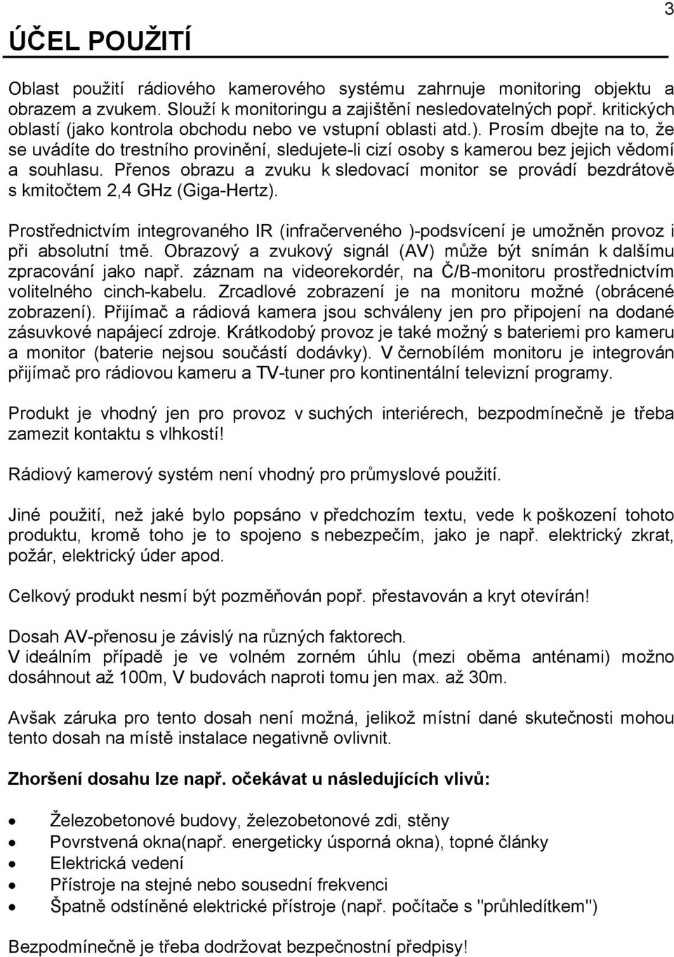 Přenos obrazu a zvuku k sledovací monitor se provádí bezdrátově s kmitočtem 2,4 GHz (Giga-Hertz). Prostřednictvím integrovaného IR (infračerveného )-podsvícení je umožněn provoz i při absolutní tmě.