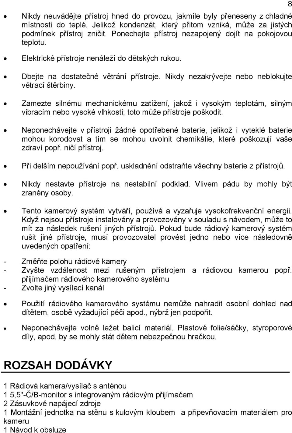 Zamezte silnému mechanickému zatížení, jakož i vysokým teplotám, silným vibracím nebo vysoké vlhkosti; toto může přístroje poškodit.