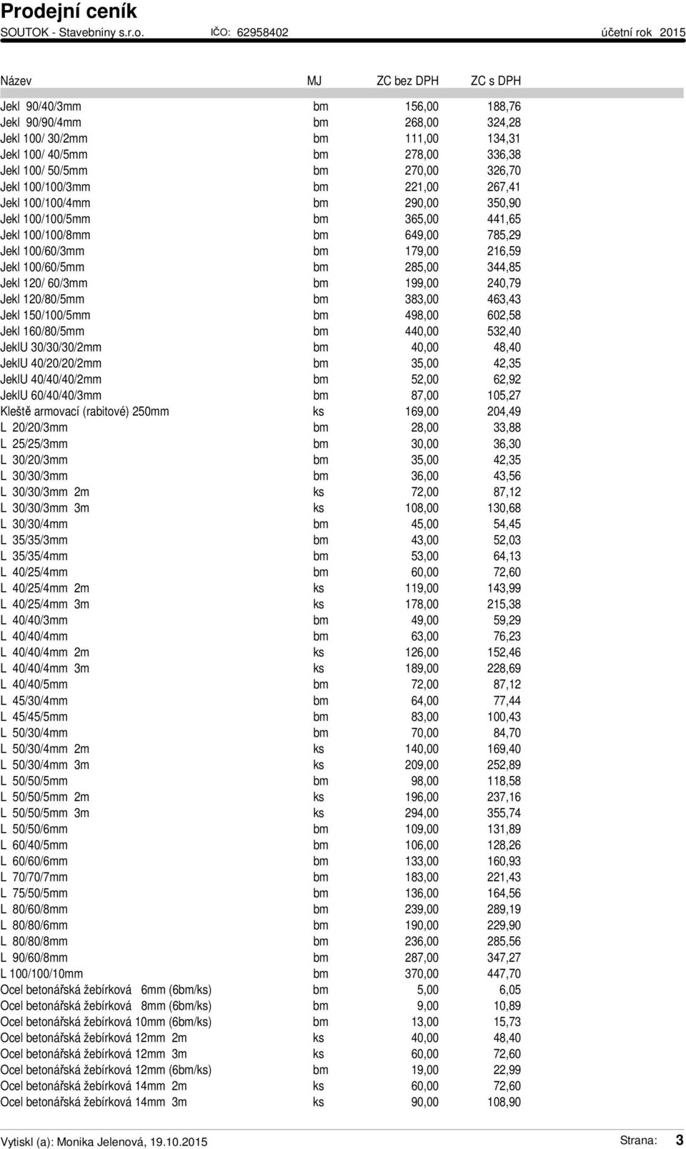 240,79 Jekl 120/80/5mm bm 383,00 463,43 Jekl 150/100/5mm bm 498,00 602,58 Jekl 160/80/5mm bm 440,00 532,40 JeklU 30/30/30/2mm bm 40,00 48,40 JeklU 40/20/20/2mm bm 35,00 42,35 JeklU 40/40/40/2mm bm