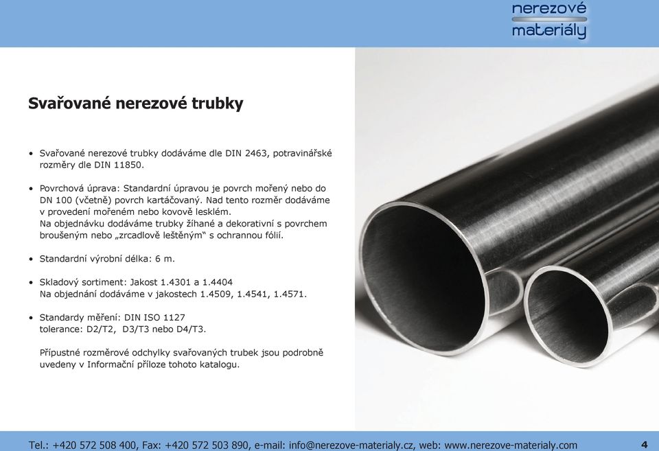 Na objednávku dodáváme trubky žíhané a dekorativní s povrchem broušeným nebo zrcadlově leštěným s ochrannou fólií. Standardní výrobní délka: 6 m. Skladový sortiment: Jakost 1.